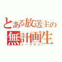 とある放送主の無計画生（ノープラン）