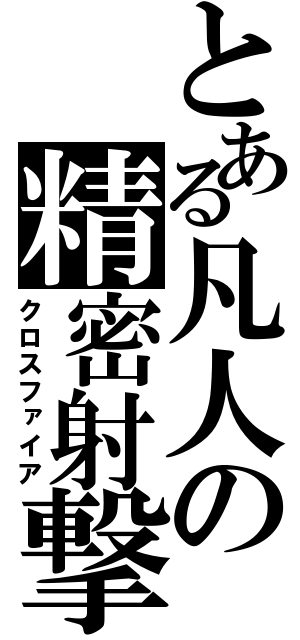 とある凡人の精密射撃（クロスファイア）