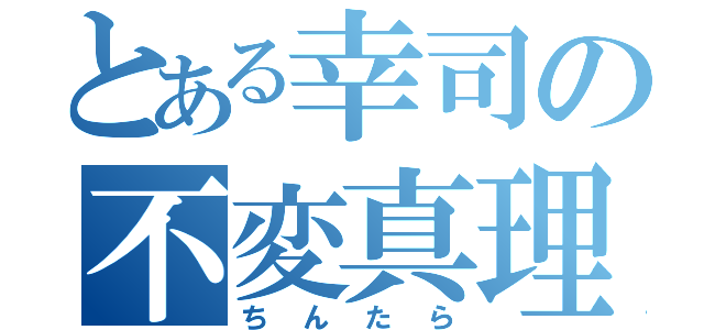 とある幸司の不変真理（ちんたら）