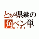 とある県銚の角ペン単板（巨乳好き）