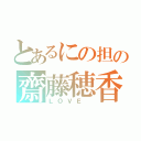 とあるにの担の齋藤穂香（ＬＯＶＥ ）