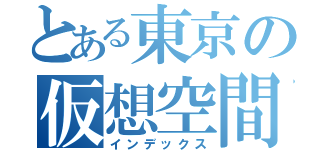 とある東京の仮想空間（インデックス）