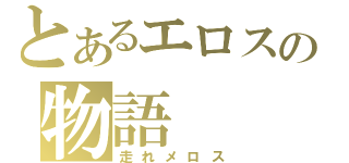 とあるエロスの物語（走れメロス）