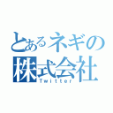 とあるネギの株式会社㈱（Ｔｗｉｔｔｅｒ）