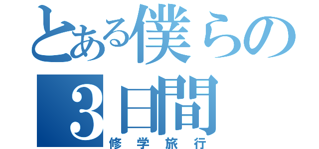 とある僕らの３日間（修学旅行）