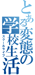 とある変態の学校生活（スクールライフ）