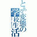 とある変態の学校生活（スクールライフ）