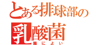 とある排球部の乳酸菌（腸によい）