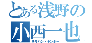 とある浅野の小西一也（サモハン・キンポー）