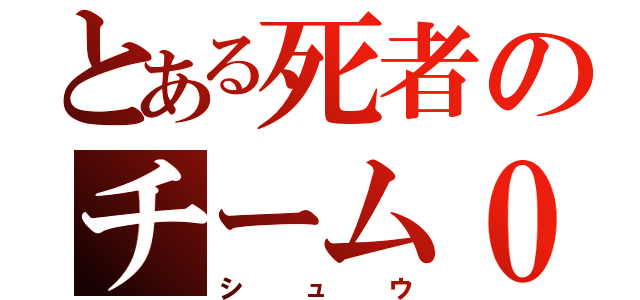 とある死者のチーム０（シュウ）