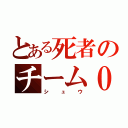 とある死者のチーム０（シュウ）