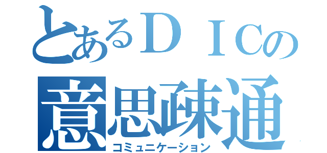 とあるＤＩＣの意思疎通（コミュニケーション）