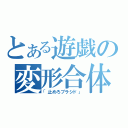 とある遊戯の変形合体（「止めろプラシド」）