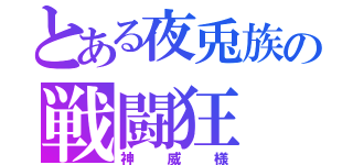 とある夜兎族の戦闘狂（神威様）