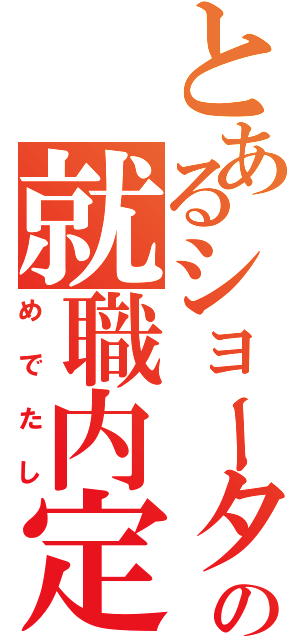 とあるショータの就職内定（めでたし）