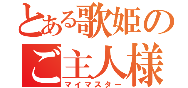 とある歌姫のご主人様（マイマスター）