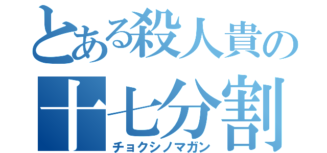 とある殺人貴の十七分割（チョクシノマガン）