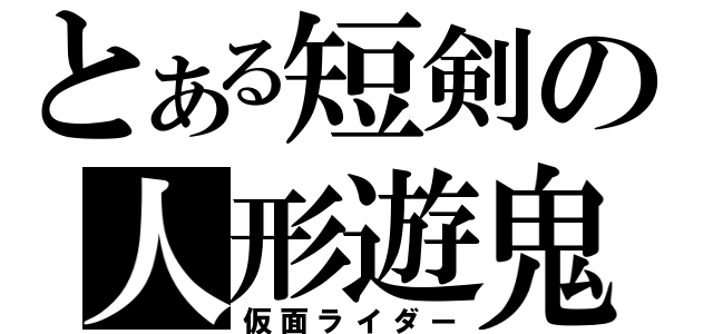 とある短剣の人形遊鬼（仮面ライダー）