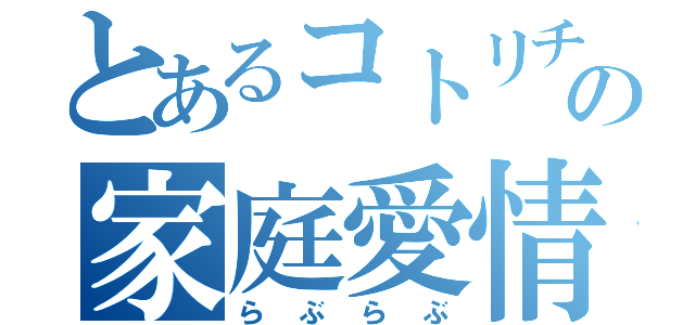 とあるコトリチャンとオレの家庭愛情（らぶらぶ）