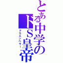 とある中学のドＳ皇帝（ドＳエンペラー）