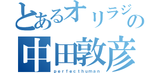 とあるオリラジの中田敦彦（ｐｅｒｆｅｃｔｈｕｍａｎ）