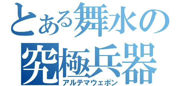 とある舞水の究極兵器（アルテマウェポン）