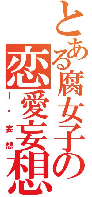 とある腐女子の恋愛妄想（Ｉ♥妄想）