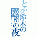 とある鈴木の秘密の夜Ⅱ（セッ○クス　）