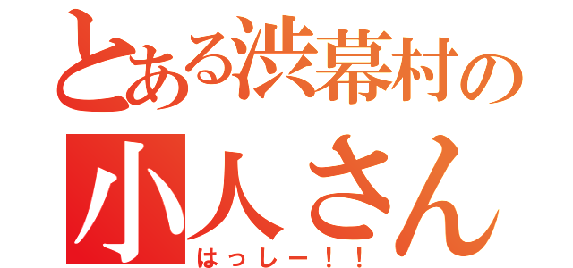 とある渋幕村の小人さん（はっしー！！）