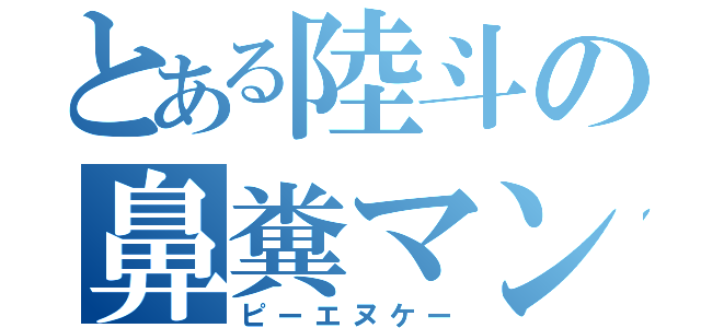 とある陸斗の鼻糞マン（ピーエヌケー）