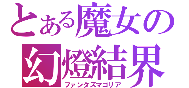 とある魔女の幻燈結界（ファンタズマゴリア）