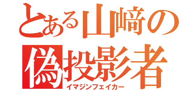 とある山﨑の偽投影者（イマジンフェイカー）