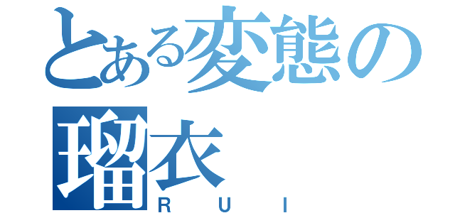 とある変態の瑠衣（ＲＵＩ）