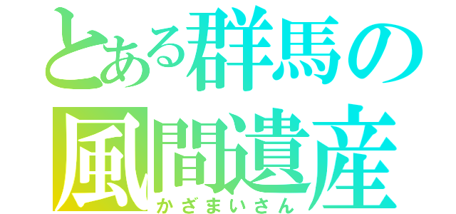 とある群馬の風間遺産（かざまいさん）