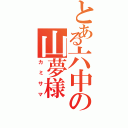 とある六中の山夢様（カミサマ）