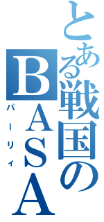 とある戦国のＢＡＳＡＲＡ（パーリィ）