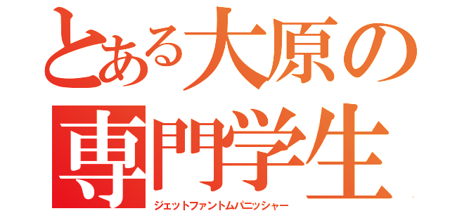 とある大原の専門学生（ジェットファントムパニッシャー）