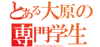 とある大原の専門学生（ジェットファントムパニッシャー）