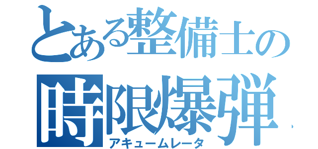 とある整備士の時限爆弾（アキュームレータ）