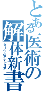 とある医術の解体新書（ターヘルアナトミア）