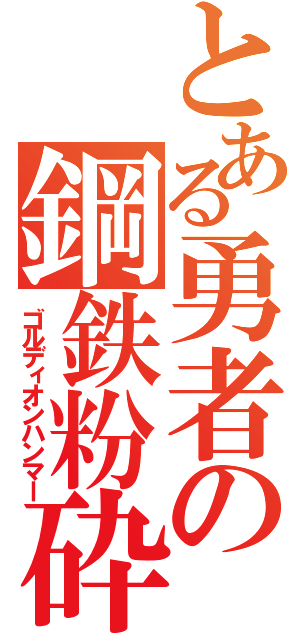 とある勇者の鋼鉄粉砕（ゴルディオンハンマー）