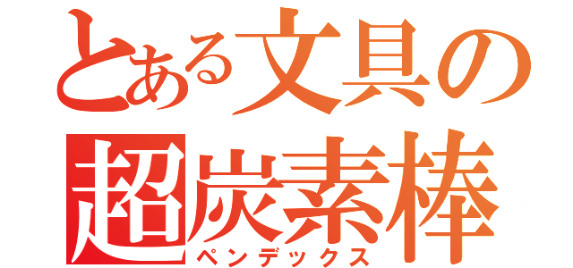 とある文具の超炭素棒（ペンデックス）