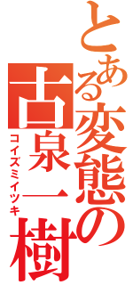 とある変態の古泉一樹（コイズミイツキ）