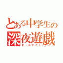 とある中学生の深夜遊戯（オールナイト）