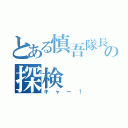 とある慎吾隊長の探検（キャー！）