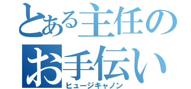 とある主任のお手伝い（ヒュージキャノン）