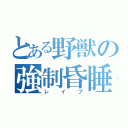 とある野獣の強制昏睡（レイプ）