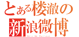 とある楼澈の新浪微博（Ｏｎｌｙ Ｍｙ Ｒａｉｌｇｕｎ）