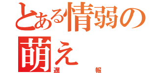 とある情弱の萌え（遅報）