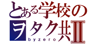 とある学校のヲタク共Ⅱ（ｂｙｚｅｒｏ）